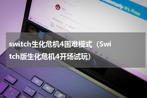 switch生化危机4困难模式（Switch版生化危机4开场试玩）