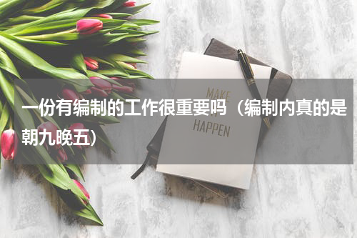 一份有编制的工作很重要吗（编制内真的是朝九晚五）