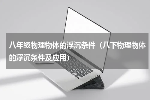 八年级物理物体的浮沉条件（八下物理物体的浮沉条件及应用）