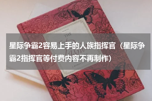 星际争霸2容易上手的人族指挥官（星际争霸2指挥官等付费内容不再制作）