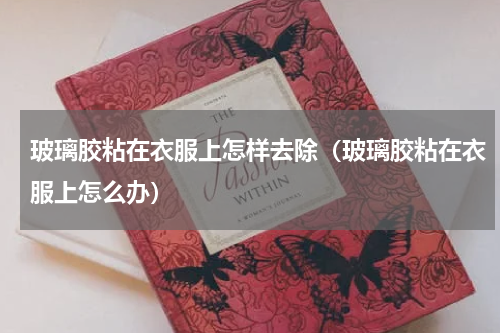 玻璃胶粘在衣服上怎样去除（玻璃胶粘在衣服上怎么办）