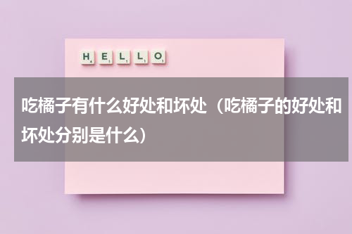 吃橘子有什么好处和坏处（吃橘子的好处和坏处分别是什么）