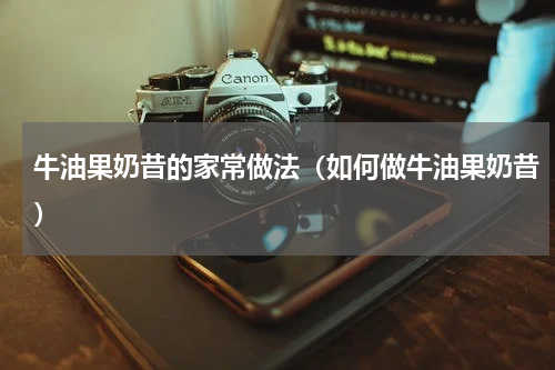 牛油果奶昔的家常做法（如何做牛油果奶昔）