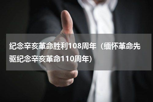 纪念辛亥革命胜利108周年（缅怀革命先驱纪念辛亥革命110周年）