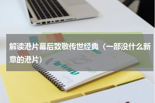解读港片幕后致敬传世经典（一部没什么新意的港片）