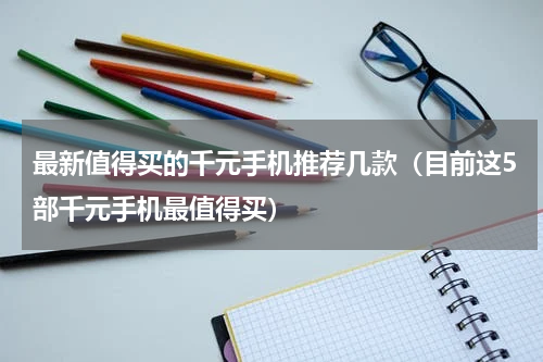 最新值得买的千元手机推荐几款（目前这5部千元手机最值得买）