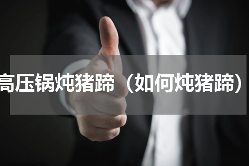 高压锅炖猪蹄（如何炖猪蹄）