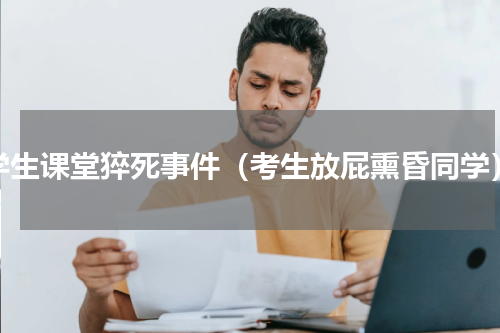 学生课堂猝死事件（考生放屁熏昏同学）