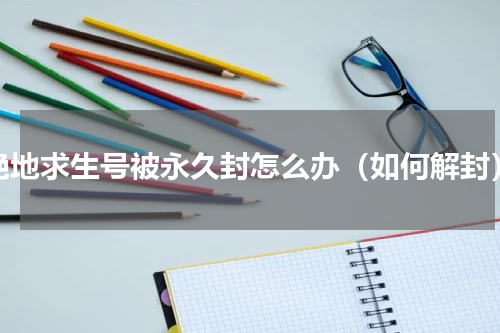 绝地求生号被永久封怎么办（如何解封）