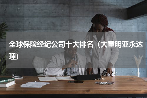 全球保险经纪公司十大排名（大童明亚永达理）