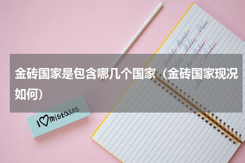 金砖国家是包含哪几个国家（金砖国家现况如何）
