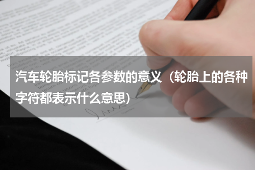 汽车轮胎标记各参数的意义（轮胎上的各种字符都表示什么意思）