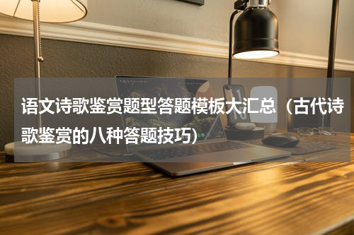 语文诗歌鉴赏题型答题模板大汇总（古代诗歌鉴赏的八种答题技巧）