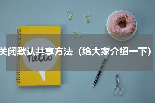 关闭默认共享方法（给大家介绍一下）