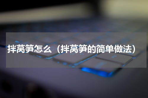 拌莴笋怎么（拌莴笋的简单做法）