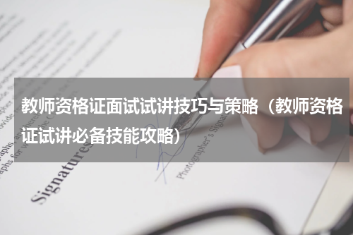 教师资格证面试试讲技巧与策略（教师资格证试讲必备技能攻略）