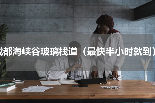 成都海峡谷玻璃栈道（最快半小时就到）