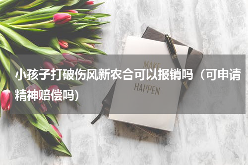 小孩子打破伤风新农合可以报销吗（可申请精神赔偿吗）