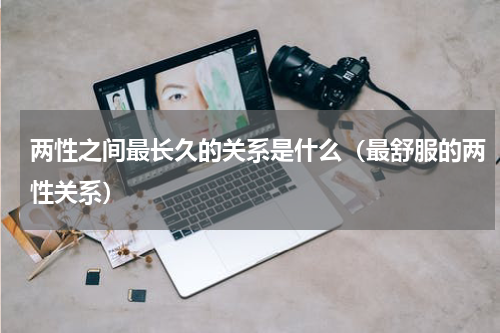 两性之间最长久的关系是什么（最舒服的两性关系）