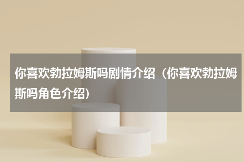 你喜欢勃拉姆斯吗剧情介绍（你喜欢勃拉姆斯吗角色介绍）