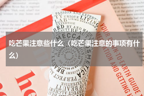 吃芒果注意些什么（吃芒果注意的事项有什么）