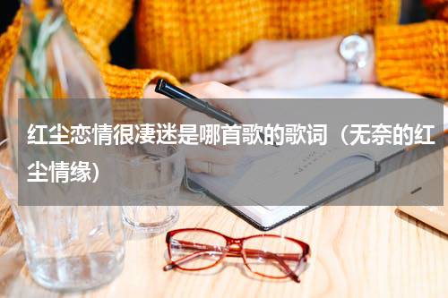 红尘恋情很凄迷是哪首歌的歌词（无奈的红尘情缘）