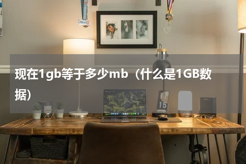 现在1gb等于多少mb（什么是1GB数据）