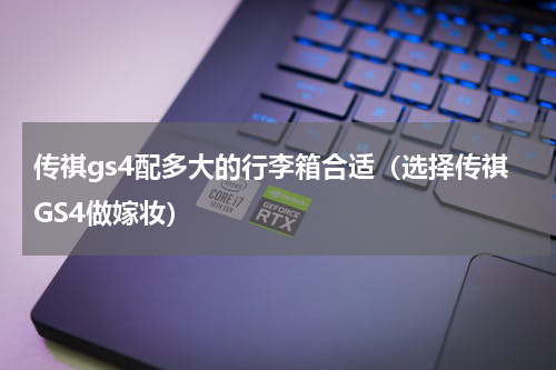 传祺gs4配多大的行李箱合适（选择传祺GS4做嫁妆）