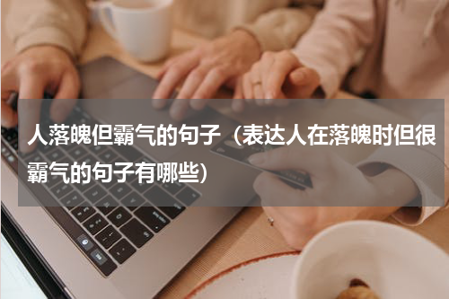 人落魄但霸气的句子（表达人在落魄时但很霸气的句子有哪些）