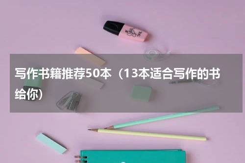写作书籍推荐50本（13本适合写作的书给你）