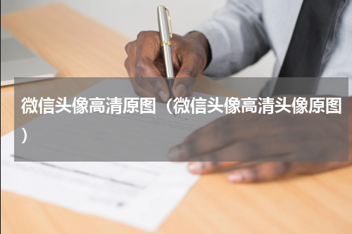 微信头像高清原图（微信头像高清头像原图）
