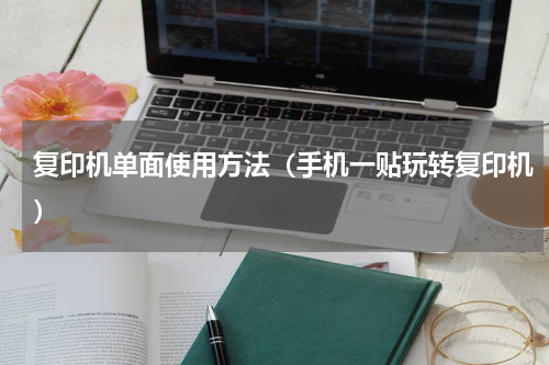 复印机单面使用方法（手机一贴玩转复印机）