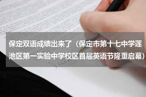 保定双语成绩出来了（保定市第十七中学莲池区第一实验中学校区首届英语节隆重启幕）