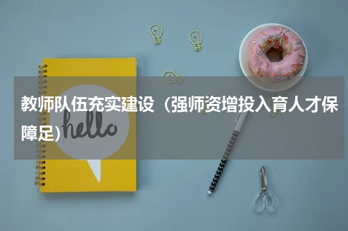 教师队伍充实建设（强师资增投入育人才保障足）