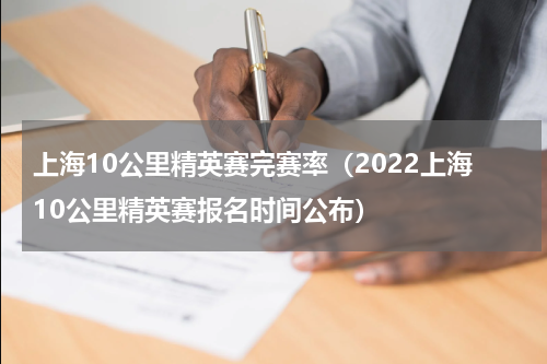 上海10公里精英赛完赛率（2022上海10公里精英赛报名时间公布）