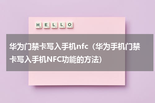 华为门禁卡写入手机nfc（华为手机门禁卡写入手机NFC功能的方法）