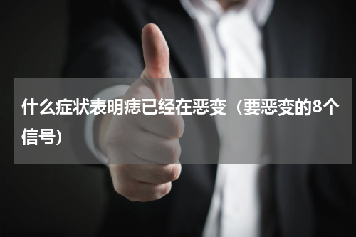 什么症状表明痣已经在恶变（要恶变的8个信号）