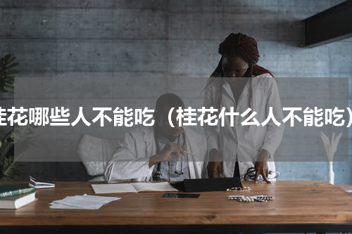 桂花哪些人不能吃（桂花什么人不能吃）