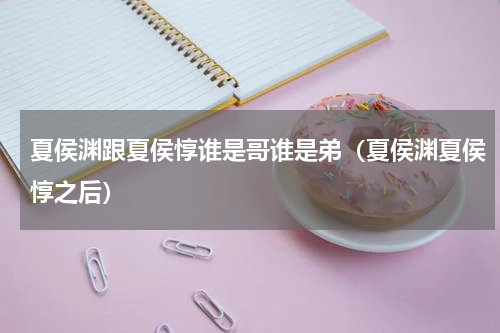 夏侯渊跟夏侯惇谁是哥谁是弟（夏侯渊夏侯惇之后）