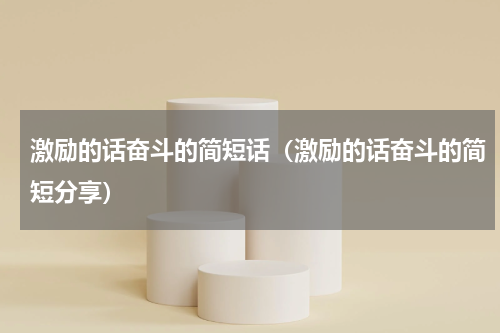 激励的话奋斗的简短话（激励的话奋斗的简短分享）