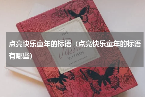 点亮快乐童年的标语（点亮快乐童年的标语有哪些）