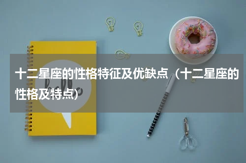 十二星座的性格特征及优缺点（十二星座的性格及特点）
