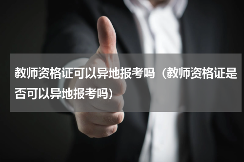 教师资格证可以异地报考吗（教师资格证是否可以异地报考吗）