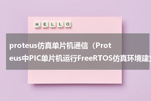 proteus仿真单片机通信（Proteus中PIC单片机运行FreeRTOS仿真环境建立）