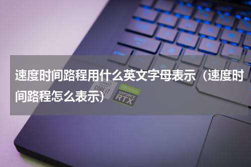 速度时间路程用什么英文字母表示（速度时间路程怎么表示）