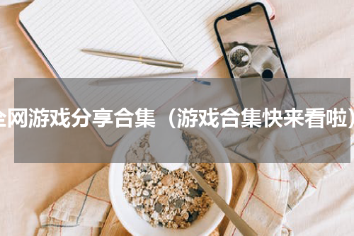 全网游戏分享合集（游戏合集快来看啦）