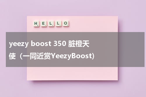 yeezy boost 350 脏橙天使（一同近赏YeezyBoost）