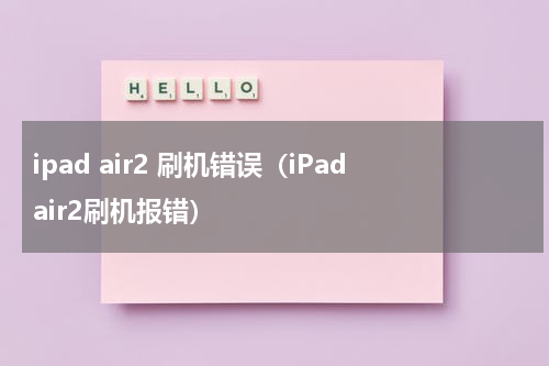 ipad air2 刷机错误（iPadair2刷机报错）