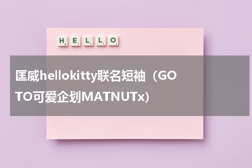 匡威hellokitty联名短袖（GOTO可爱企划MATNUTx）