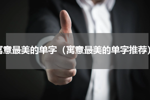 寓意最美的单字（寓意最美的单字推荐）